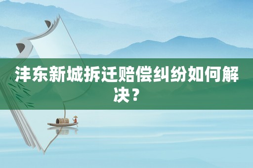 灃東新城拆遷賠償糾紛如何解決？