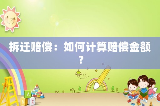拆遷賠償：如何計算賠償金額？