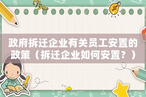 政府拆遷企業(yè)有關(guān)員工安置的政策（拆遷企業(yè)如何安置？）