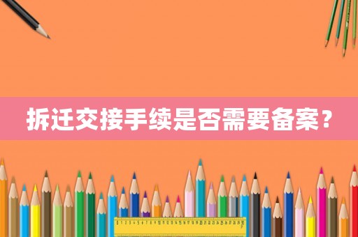 拆遷交接手續(xù)是否需要備案？