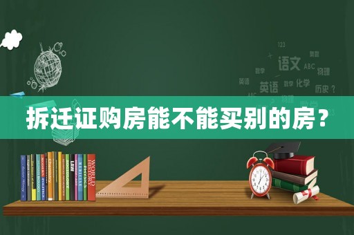 拆遷證購房能不能買別的房？