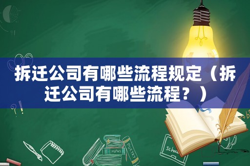 拆遷公司有哪些流程規(guī)定（拆遷公司有哪些流程？）