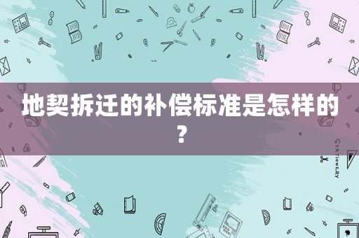 地契拆遷的補償標準是怎樣的？