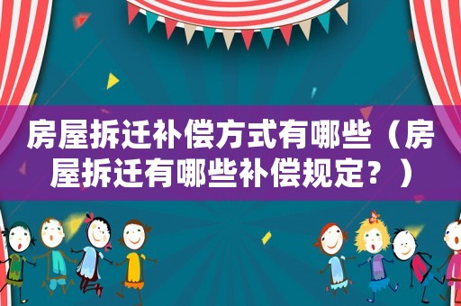 房屋拆遷補償方式有哪些（房屋拆遷有哪些補償規定？）