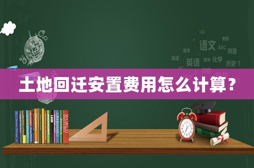 土地回遷安置費用怎么計算？