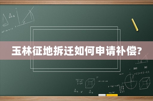 玉林征地拆遷如何申請補償?