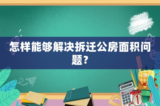 怎樣能夠解決拆遷公房面積問題？