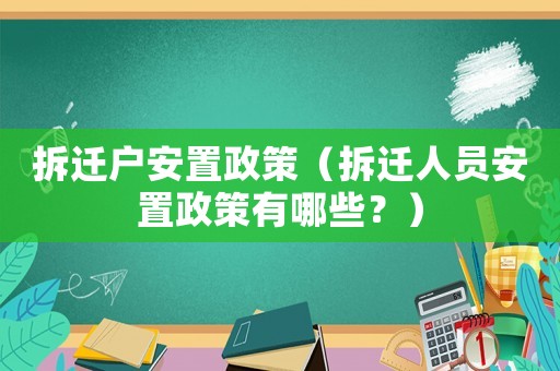 拆遷戶安置政策（拆遷人員安置政策有哪些？）