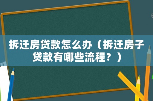 拆遷房貸款怎么辦（拆遷房子貸款有哪些流程？）