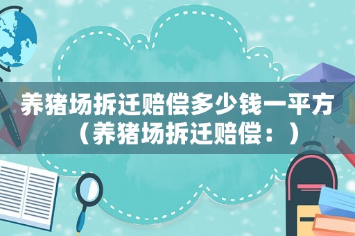 養豬場拆遷賠償多少錢一平方（養豬場拆遷賠償：）