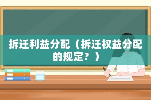 拆遷利益分配（拆遷權益分配的規定？）