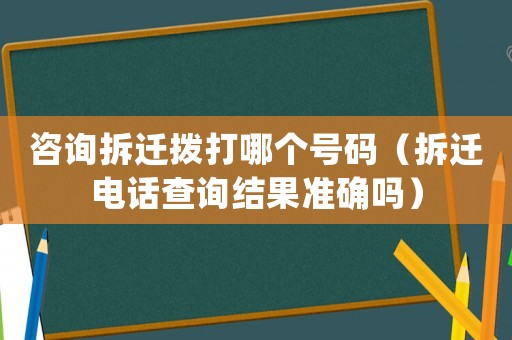 咨詢拆遷撥打哪個(gè)號(hào)碼（拆遷電話查詢結(jié)果準(zhǔn)確嗎）