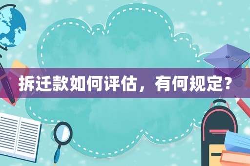 拆遷款如何評(píng)估，有何規(guī)定？
