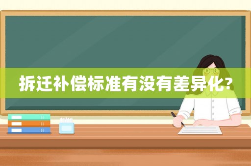 拆遷補償標準有沒有差異化?