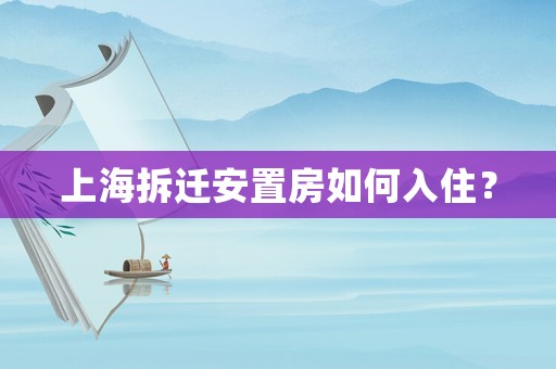 上海拆遷安置房如何入住？