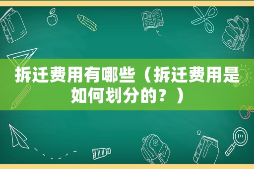拆遷費(fèi)用有哪些（拆遷費(fèi)用是如何劃分的？）