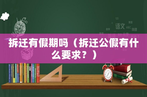 拆遷有假期嗎（拆遷公假有什么要求？）