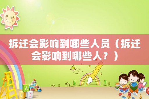 拆遷會影響到哪些人員（拆遷會影響到哪些人？）