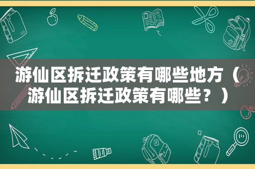游仙區拆遷政策有哪些地方（游仙區拆遷政策有哪些？）
