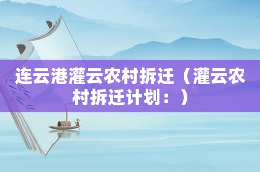 連云港灌云農村拆遷（灌云農村拆遷計劃：）
