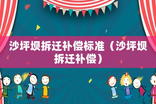 沙坪壩拆遷補償標準（沙坪壩拆遷補償）