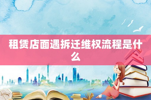 租賃店面遇拆遷維權流程是什么