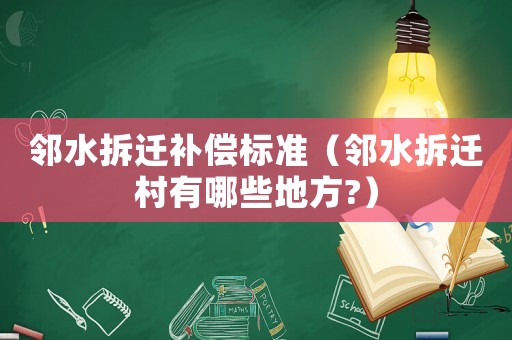 鄰水拆遷補償標準（鄰水拆遷村有哪些地方?）