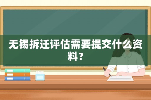 無錫拆遷評估需要提交什么資料？