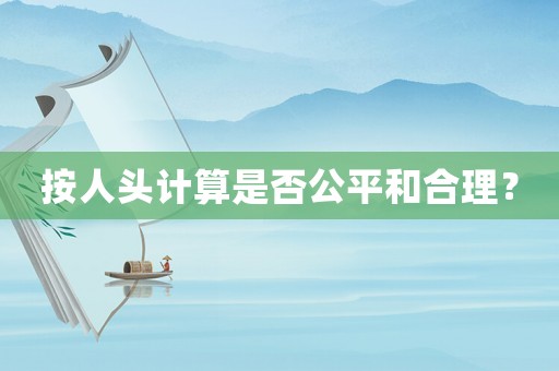 按人頭計算是否公平和合理？