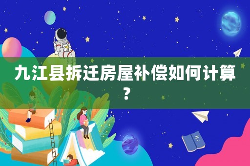 九江縣拆遷房屋補償如何計算？