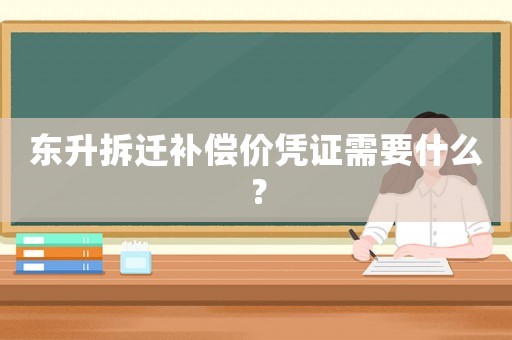 東升拆遷補(bǔ)償價(jià)憑證需要什么？