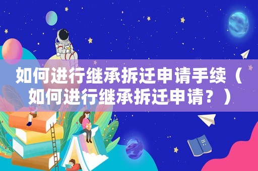 如何進行繼承拆遷申請手續（如何進行繼承拆遷申請？）