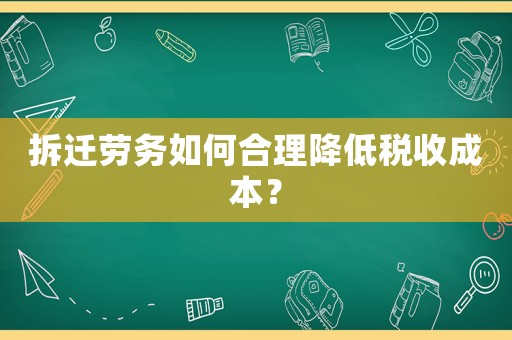 拆遷勞務(wù)如何合理降低稅收成本？