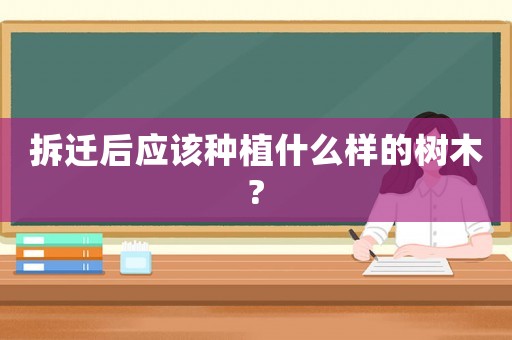 拆遷后應(yīng)該種植什么樣的樹(shù)木?