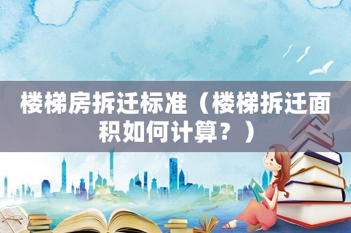 樓梯房拆遷標(biāo)準(zhǔn)（樓梯拆遷面積如何計(jì)算？）