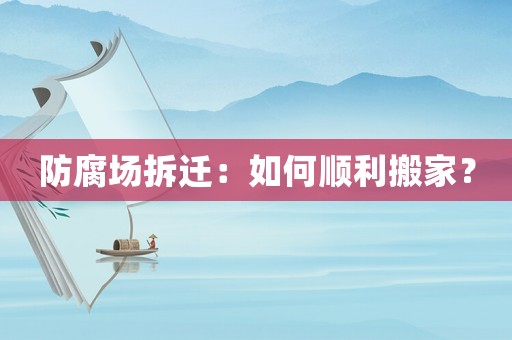 防腐場拆遷：如何順利搬家？