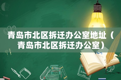 青島市北區(qū)拆遷辦公室地址（青島市北區(qū)拆遷辦公室）