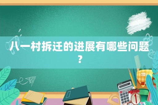 八一村拆遷的進展有哪些問題？
