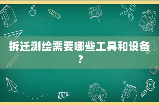 拆遷測(cè)繪需要哪些工具和設(shè)備？