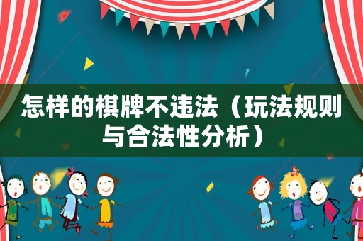怎樣的棋牌不違法（玩法規則與合法性分析）