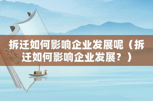 拆遷如何影響企業發展呢（拆遷如何影響企業發展？）