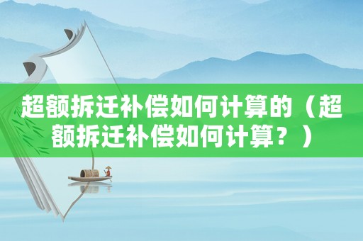 超額拆遷補償如何計算的（超額拆遷補償如何計算？）