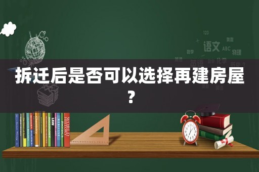 拆遷后是否可以選擇再建房屋？