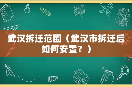 武漢拆遷范圍（武漢市拆遷后如何安置？）
