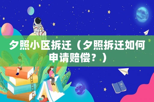 夕照小區拆遷（夕照拆遷如何申請賠償？）