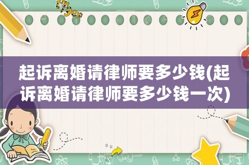 起訴離婚請(qǐng)律師要多少錢(qián)(起訴離婚請(qǐng)律師要多少錢(qián)一次)