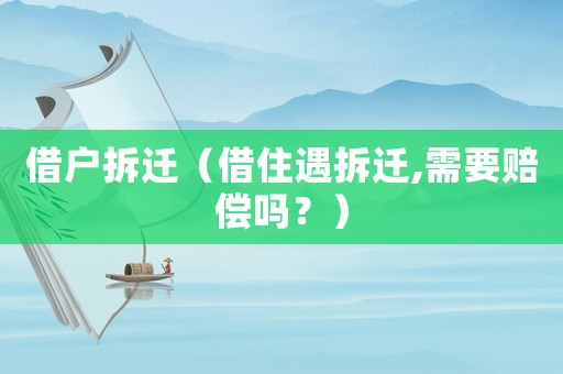 借戶拆遷（借住遇拆遷,需要賠償嗎？）