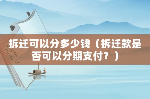 拆遷可以分多少錢（拆遷款是否可以分期支付？）