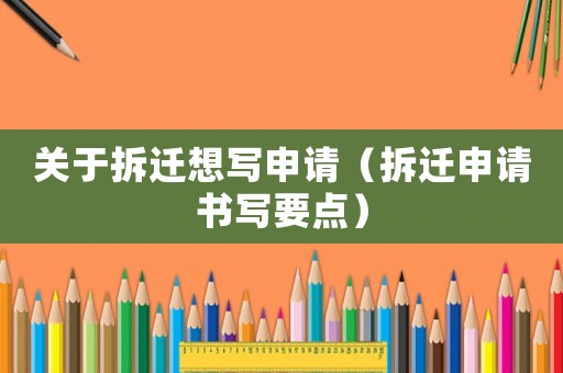 關(guān)于拆遷想寫申請(qǐng)（拆遷申請(qǐng)書(shū)寫要點(diǎn)）