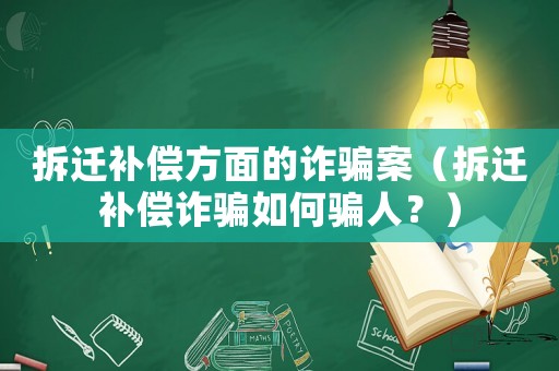 拆遷補償方面的詐騙案（拆遷補償詐騙如何騙人？）